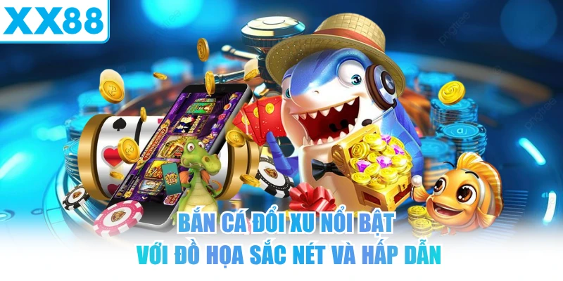 Bắn Cá Đổi Xu nổi bật với đồ họa sắc nét và hấp dẫn